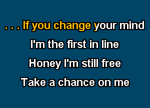 . . . If you change your mind

I'm the first in line
Honey I'm still free

Take a chance on me