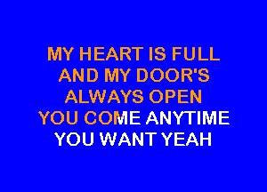 MY HEART IS FULL
AND MY DOOR'S

ALWAYS OPEN
YOU COME ANYTIME
YOU WANT YEAH