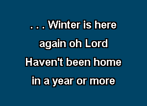 . . . Winter is here
again oh Lord

Haven't been home

in a year or more