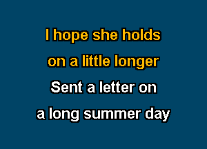 I hope she holds
on a little longer

Sent a letter on

a long summer day