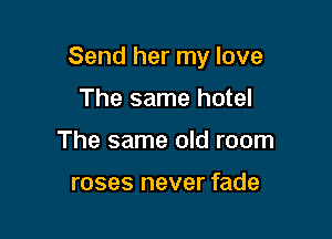 Send her my love

The same hotel
The same old room

roses never fade