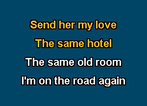 Send her my love
The same hotel

The same old room

I'm on the road again