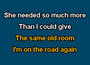 She needed so much more
Than I could give

The same old room

I'm on the road again