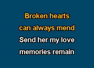 Broken hearts

can always mend

Send her my love

memories remain