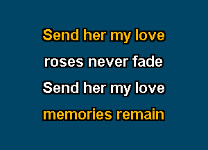 Send her my love

roses never fade

Send her my love

memories remain