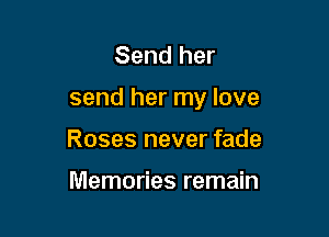 Send her

send her my love

Roses never fade

Memories remain