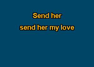 Send her

send her my love