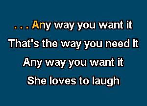 . . . Any way you want it
That's the way you need it

Any way you want it

She loves to laugh