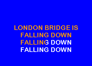 LONDON BRIDGE IS

FALLING DOWN
FALLING DOWN
FALLING DOWN