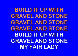 BUILD IT UP WITH
GRAVEL AND STONE
GRAVEL AND STONE
GRAVEL AND STONE

BUILD IT UP WITH

GRAVEL AND STONE
MY FAIR LADY