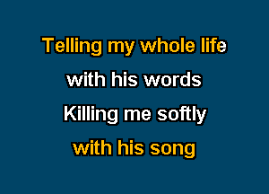 Telling my whole life

with his words

Killing me softly

with his song