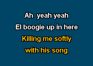 Ah yeah yeah

El boogie up in here

Killing me softly

with his song
