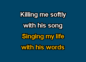 Killing me softly

with his song
Singing my life
with his words
