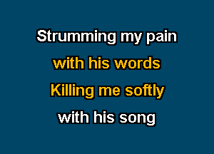 Strumming my pain

with his words

Killing me softly

with his song