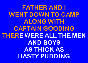 FATHER AND I
WENT DOWN TO CAMP
ALONG WITH
CAPTAIN GOODING
THEREWERE ALL THEMEN
AND BOYS

AS THICK AS
HASTY PUDDING