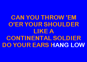 CAN YOU THROW 'EM
O'ER YOUR SHOULDER
LIKEA
CONTINENTAL SOLDIER
D0 YOUR EARS HANG LOW