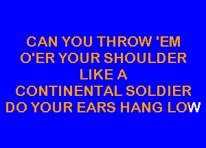 CAN YOU THROW 'EM
O'ER YOUR SHOULDER
LIKEA
CONTINENTAL SOLDIER
D0 YOUR EARS HANG LOW