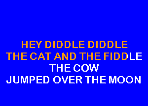 HEYDIDDLEDIDDLE
THECAT AND THE FIDDLE
THECOW
JUMPED OVER THE MOON