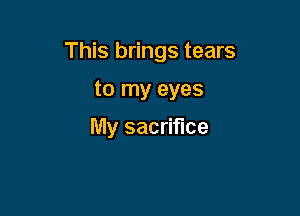 This brings tears

to my eyes
My sacrifice