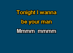 Tonight I wanna

be your man

Mmmm mmmm