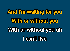 And I'm waiting for you

With or without you

With or without you ah

I can't live