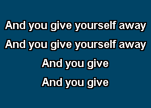 And you give yourself away
And you give yourself away

And you give

And you give