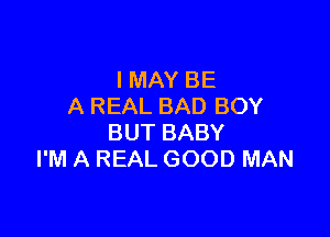 I MAY BE
A REAL BAD BOY

BUT BABY
I'M A REAL GOOD MAN