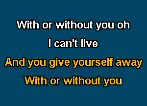 With or without you oh

I can't live

And you give yourself away

With or without you