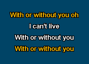 With or without you oh
I can't live
With or without you

With or without you