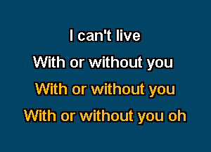 I can't live
With or without you
With or without you

With or without you oh