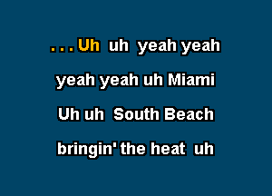 . . . Uh uh yeah yeah

yeah yeah uh Miami

Uh uh South Beach

bringin' the heat uh