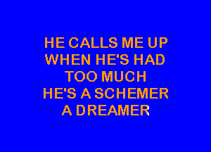 HE CALLS ME UP
WHEN HE'S HAD

TOO MUCH
HE'S ASCHEMER
A DREAMER