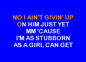NO I AIN'TGIVIN' UP
ON HIMJUST YET

MM 'CAUSE
I'M AS STUBBORN
AS AGIRL CAN GET