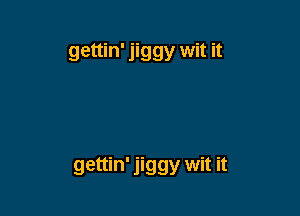gettin' jiggy wit it

gettin' jiggy wit it