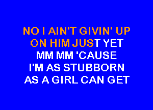 NO I AIN'TGIVIN' UP
ON HIMJUST YET

MM MM 'CAUSE
I'M AS STUBBORN
AS AGIRL CAN GET
