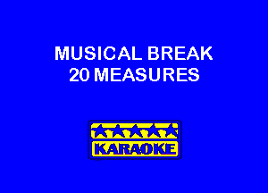 MUSICAL BREAK
20 MEASURES