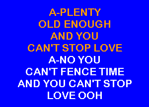 A-PLENTY
OLD ENOUGH
AND YOU
CAN'T STOP LOVE
A-NO YOU
CAN'T FENCETIME

AND YOU CAN'T STOP
LOVE OOH l