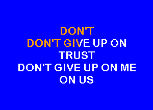 DON'T
DON'T GIVE UP ON

TRUST
DON'T GIVE UP ON ME
ON US