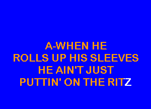 A-WHEN HE
ROLLS UP HIS SLEEVES
HEAIN'TJUST
PUTI'IN' ON THE RITZ