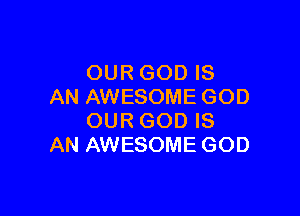 OUR GOD IS
AN AWESOME GOD

OUR GOD IS
AN AWESOME GOD