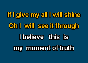 lfl give my all I will shine

Oh I will see it through

I believe this is

my moment of truth