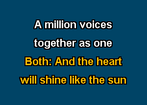 A million voices

together as one

Bothz And the heart

will shine like the sun