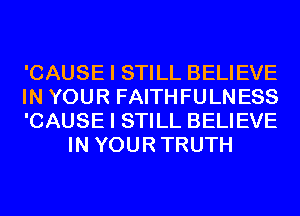 'CAUSE I STILL BELIEVE

IN YOUR FAITHFULNESS

'CAUSE I STILL BELIEVE
IN YOURTRUTH