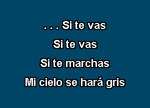 . . . Si te vas
Si te vas

Si te marchas

Mi cielo se hara gris