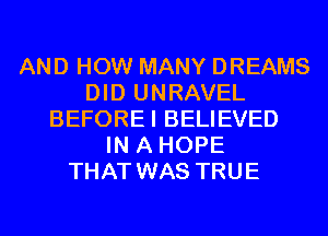 AND HOW MANY DREAMS
DID UNRAVEL
BEFOREI BELIEVED
IN A HOPE
THAT WAS TRUE