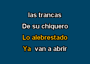 las trancas

De su chiquero

Lo alebrestado

Ya van a abrir
