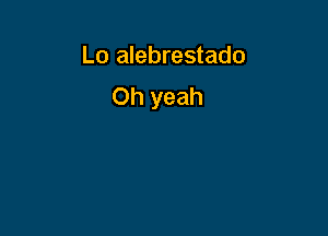 Lo alebrestado
Oh yeah