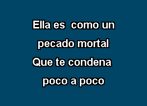 Ella es como un

pecado mortal

Que te condena

poco a poco