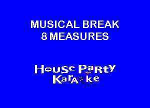 MUSICAL BREAK
8 MEASURES

Hausa PERW
Kaila?- ke