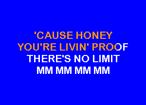 'CAUSE HONEY
YOU'RE LIVIN' PROOF
THERE'S NO LIMIT
MM MM MM MM

g